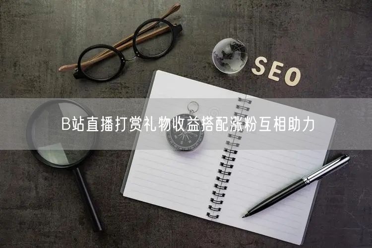 B站直播打赏礼物收益搭配涨粉互相助力