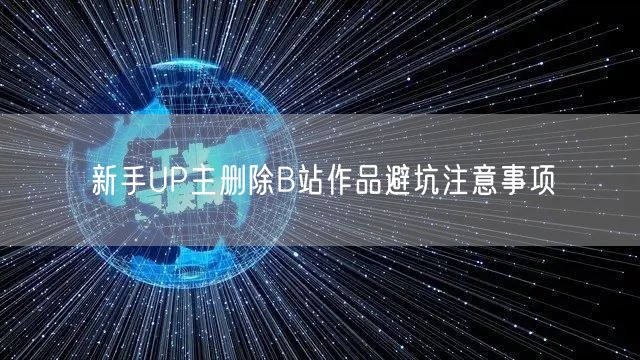 新手UP主删除B站作品避坑注意事项