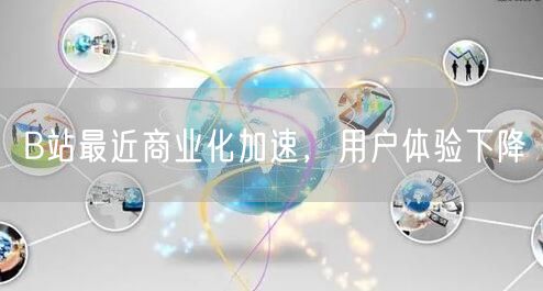 B站最近商业化加速，用户体验下降