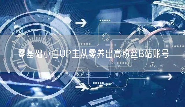 零基础小白UP主从零养出高粉丝B站账号