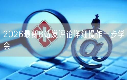 2026最新B站发评论详细操作一步学会