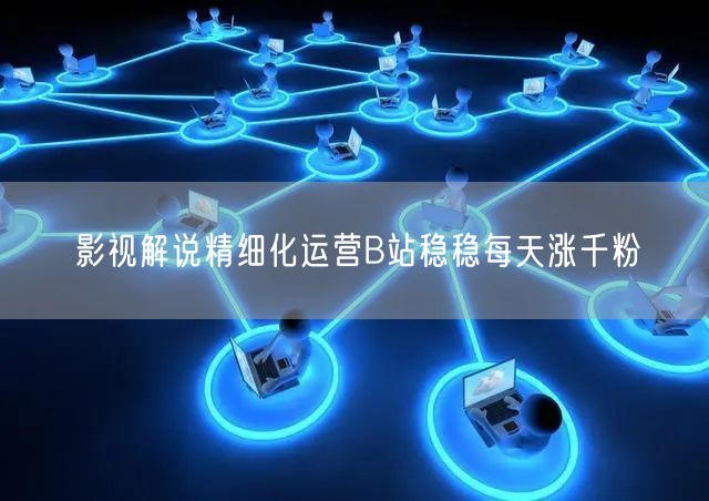 影视解说精细化运营B站稳稳每天涨千粉