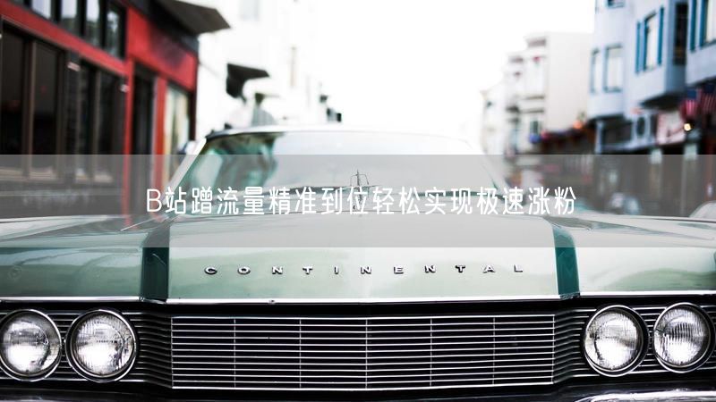B站蹭流量精准到位轻松实现极速涨粉