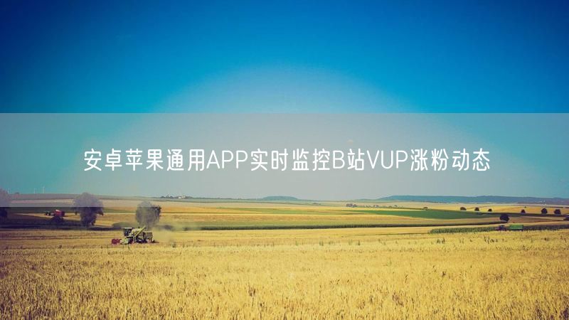 安卓苹果通用APP实时监控B站VUP涨粉动态