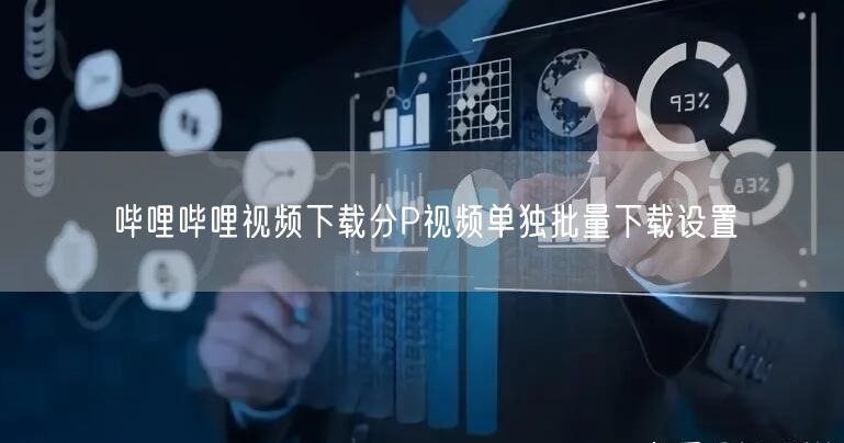 哔哩哔哩视频下载分P视频单独批量下载设置