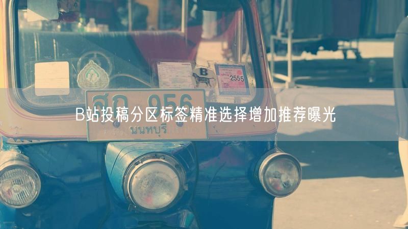 B站投稿分区标签精准选择增加推荐曝光