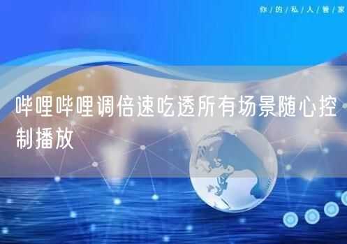 哔哩哔哩调倍速吃透所有场景随心控制播放