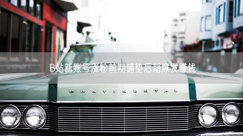 B站新账号涨粉前期铺垫后期爆发赚钱