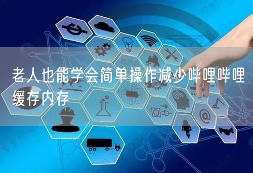 老人也能学会简单操作减少哔哩哔哩缓存内存