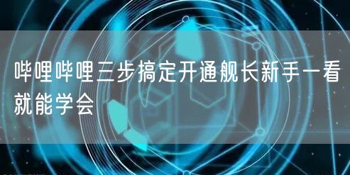 哔哩哔哩三步搞定开通舰长新手一看就能学会