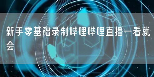 新手零基础录制哔哩哔哩直播一看就会