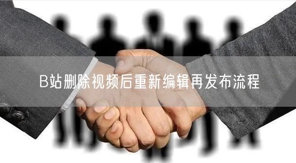 B站删除视频后重新编辑再发布流程