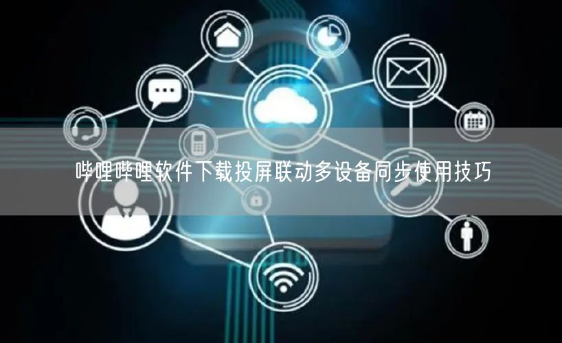 哔哩哔哩软件下载投屏联动多设备同步使用技巧