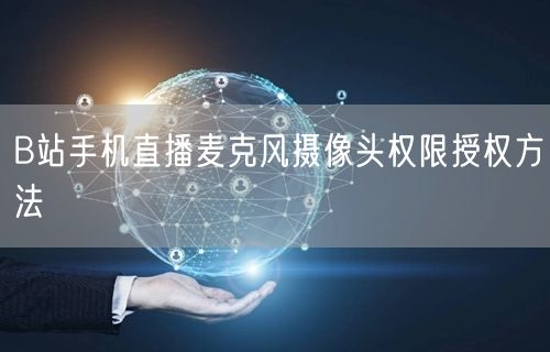 B站手机直播麦克风摄像头权限授权方法