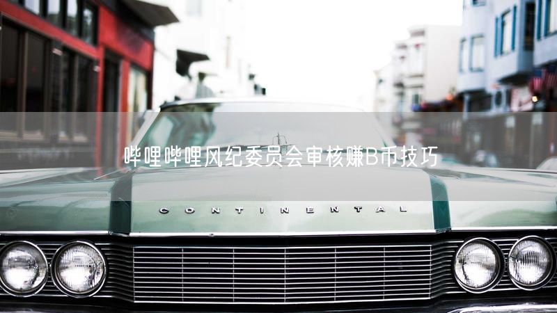 哔哩哔哩风纪委员会审核赚B币技巧