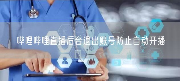 哔哩哔哩直播后台退出账号防止自动开播