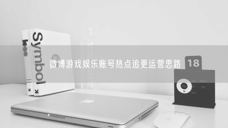 微博游戏娱乐账号热点追更运营思路