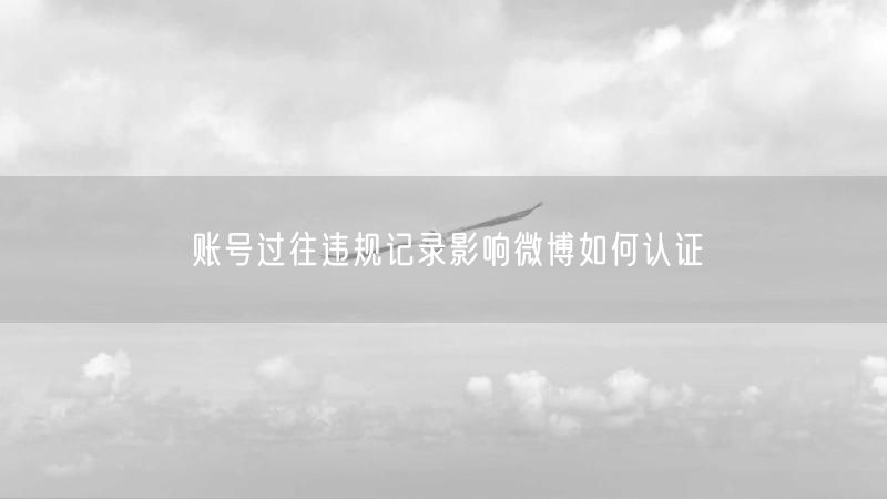账号过往违规记录影响微博如何认证