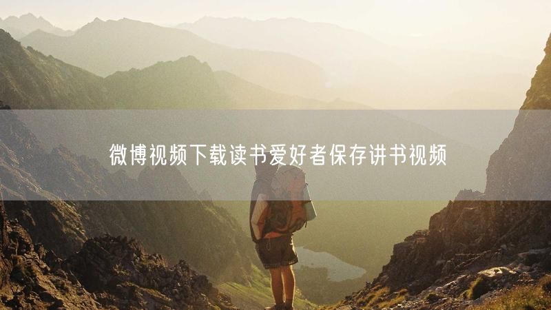 微博视频下载读书爱好者保存讲书视频