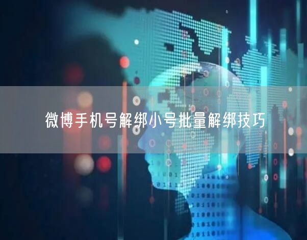 微博手机号解绑小号批量解绑技巧