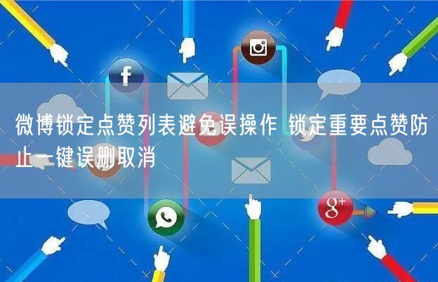 微博锁定点赞列表避免误操作 锁定重要点赞防止一键误删取消