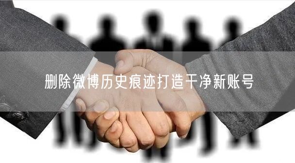 删除微博历史痕迹打造干净新账号