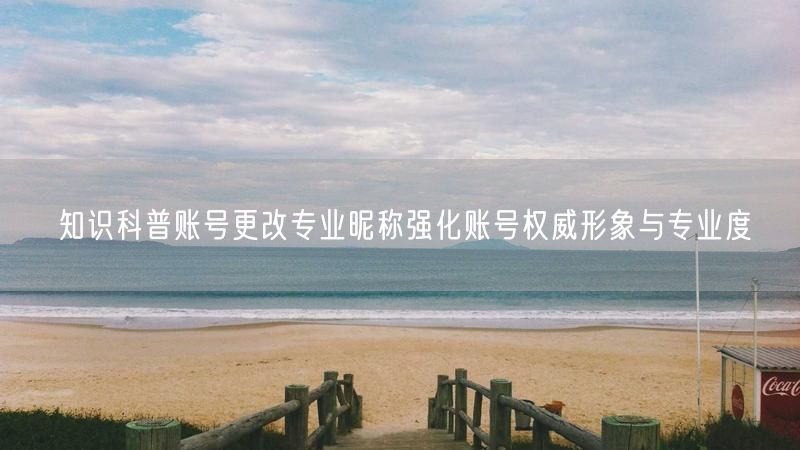 知识科普账号更改专业昵称强化账号权威形象与专业度