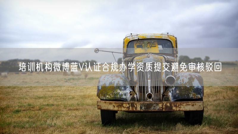 培训机构微博蓝V认证合规办学资质提交避免审核驳回