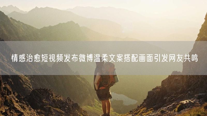 情感治愈短视频发布微博温柔文案搭配画面引发网友共鸣
