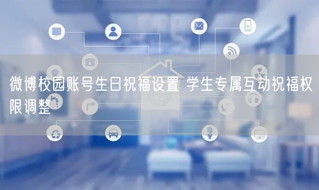 微博校园账号生日祝福设置 学生专属互动祝福权限调整