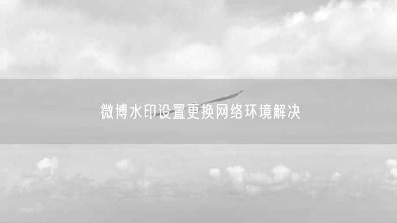 微博水印设置更换网络环境解决