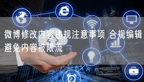 微博修改内容违规注意事项 合规编辑避免内容被限流
