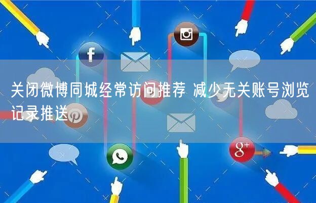 关闭微博同城经常访问推荐 减少无关账号浏览记录推送