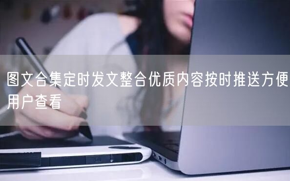 图文合集定时发文整合优质内容按时推送方便用户查看
