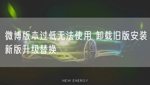 微博版本过低无法使用 卸载旧版安装新版升级替换