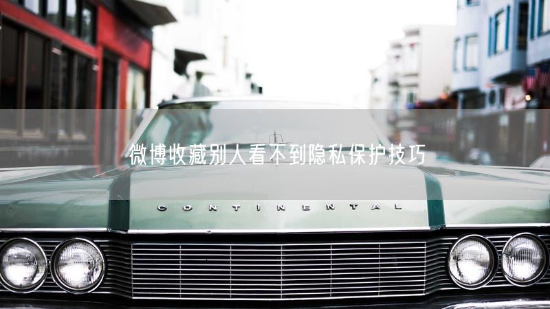 微博收藏别人看不到隐私保护技巧