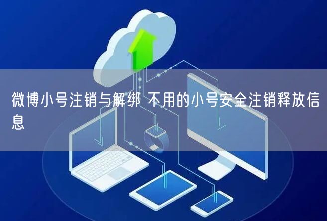 微博小号注销与解绑 不用的小号安全注销释放信息